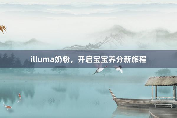 illuma奶粉，开启宝宝养分新旅程