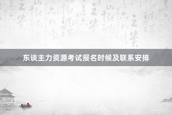 东谈主力资源考试报名时候及联系安排