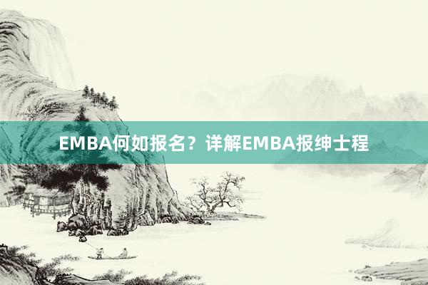 EMBA何如报名？详解EMBA报绅士程