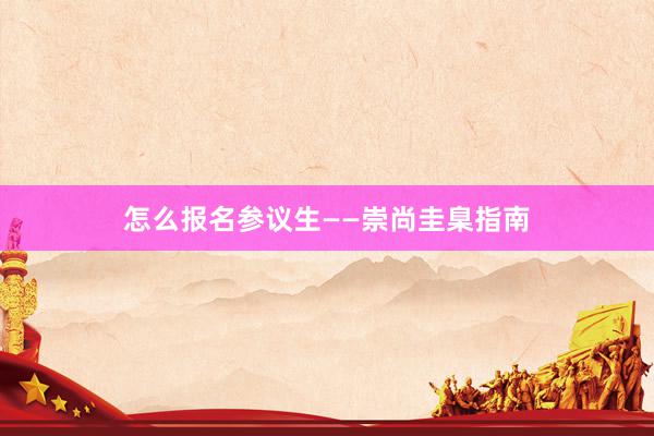 怎么报名参议生——崇尚圭臬指南